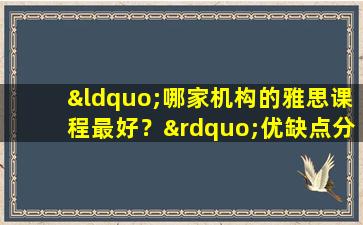 “哪家机构的雅思课程最好？”优缺点分析 一篇文章看清楚